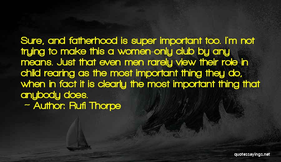 Rufi Thorpe Quotes: Sure, And Fatherhood Is Super Important Too. I'm Not Trying To Make This A Women-only Club By Any Means. Just