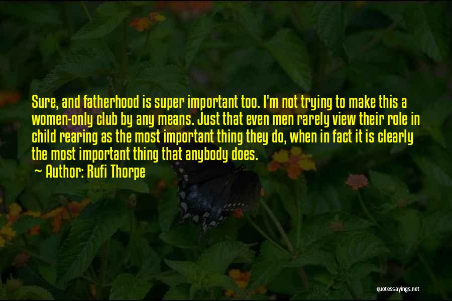 Rufi Thorpe Quotes: Sure, And Fatherhood Is Super Important Too. I'm Not Trying To Make This A Women-only Club By Any Means. Just