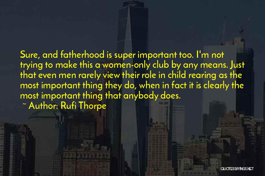 Rufi Thorpe Quotes: Sure, And Fatherhood Is Super Important Too. I'm Not Trying To Make This A Women-only Club By Any Means. Just