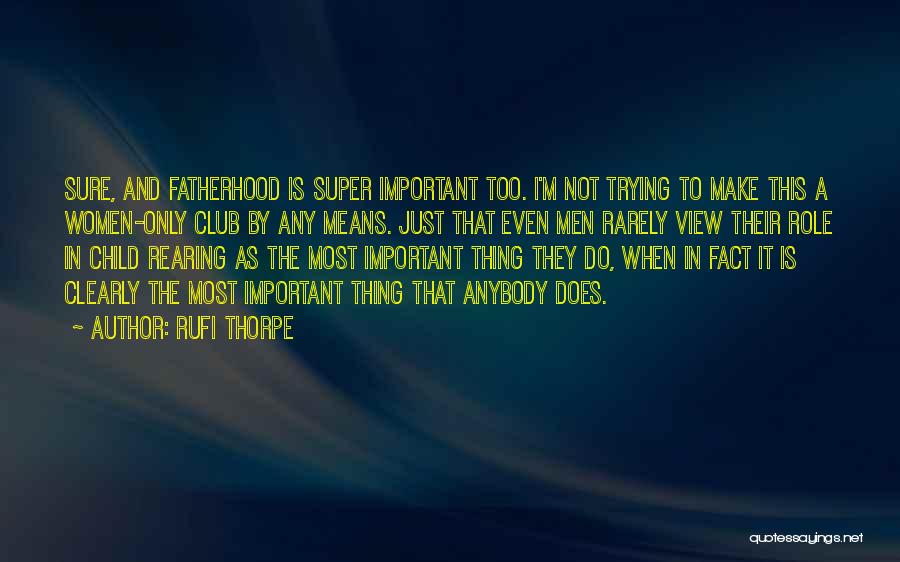 Rufi Thorpe Quotes: Sure, And Fatherhood Is Super Important Too. I'm Not Trying To Make This A Women-only Club By Any Means. Just