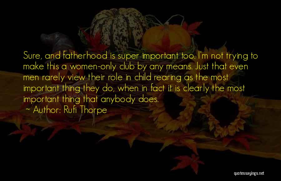 Rufi Thorpe Quotes: Sure, And Fatherhood Is Super Important Too. I'm Not Trying To Make This A Women-only Club By Any Means. Just