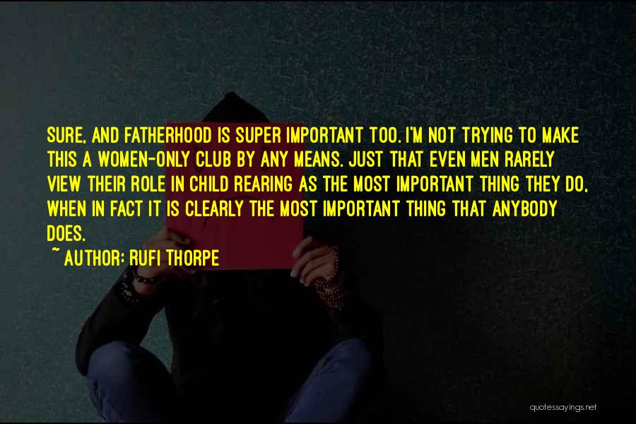 Rufi Thorpe Quotes: Sure, And Fatherhood Is Super Important Too. I'm Not Trying To Make This A Women-only Club By Any Means. Just