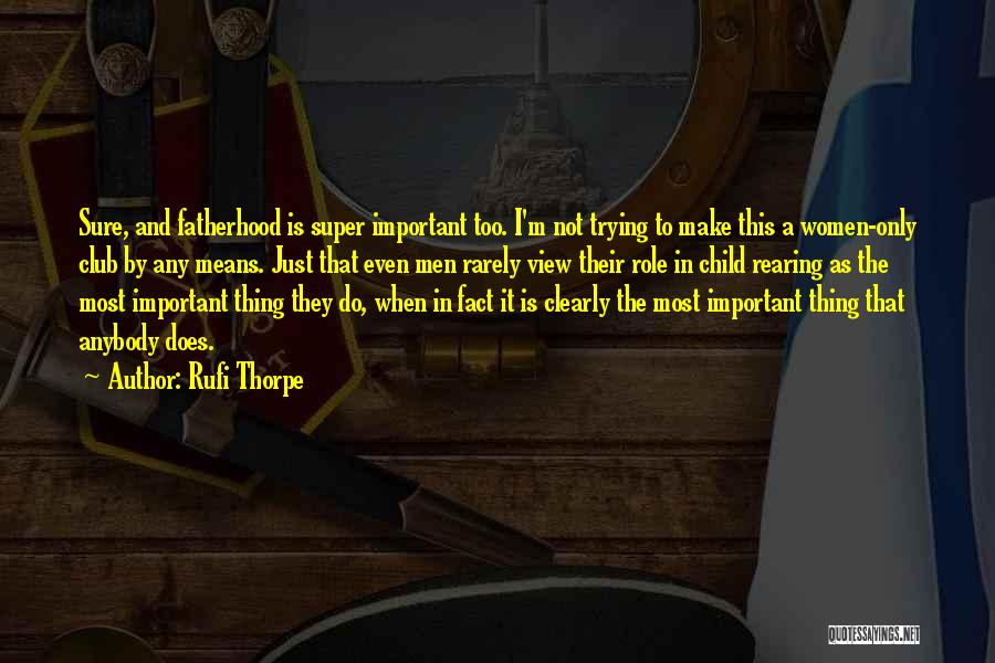 Rufi Thorpe Quotes: Sure, And Fatherhood Is Super Important Too. I'm Not Trying To Make This A Women-only Club By Any Means. Just