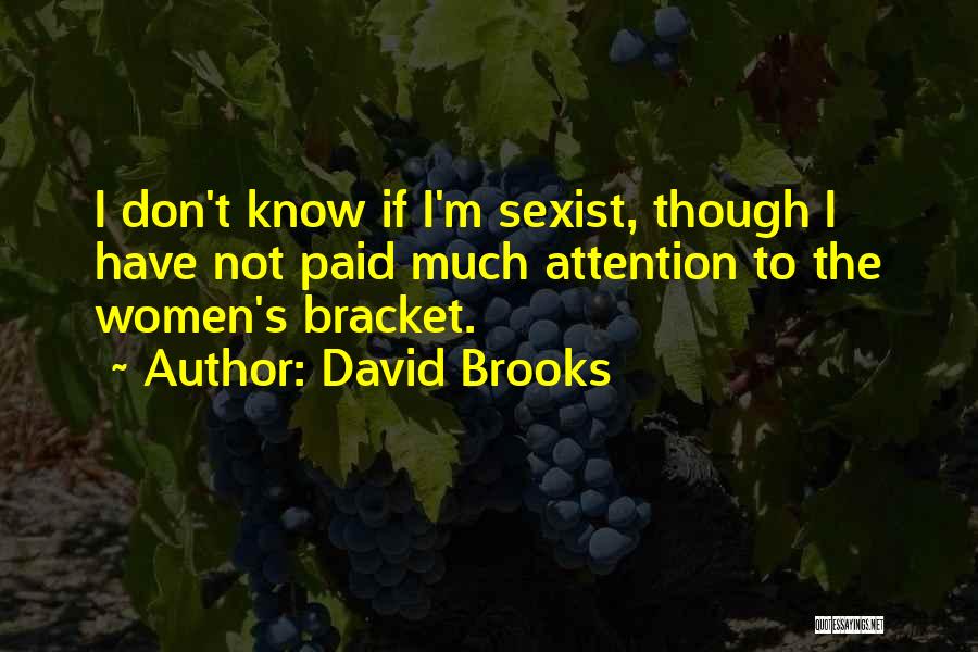 David Brooks Quotes: I Don't Know If I'm Sexist, Though I Have Not Paid Much Attention To The Women's Bracket.