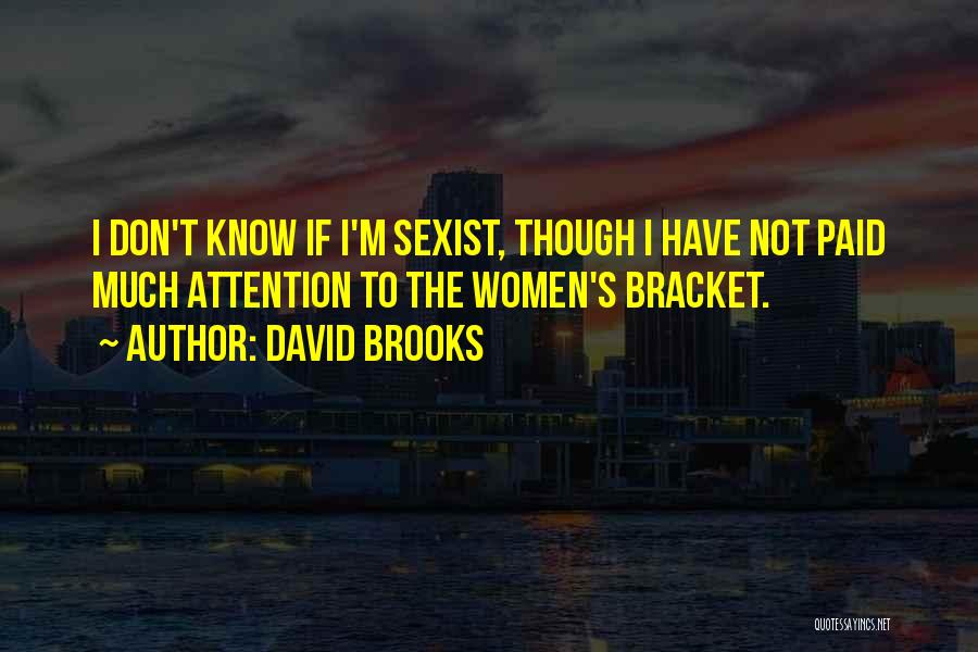 David Brooks Quotes: I Don't Know If I'm Sexist, Though I Have Not Paid Much Attention To The Women's Bracket.