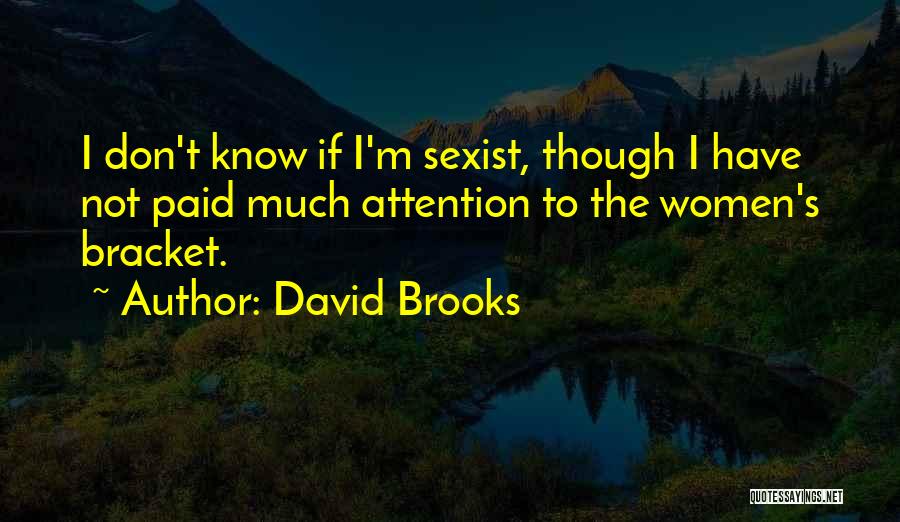 David Brooks Quotes: I Don't Know If I'm Sexist, Though I Have Not Paid Much Attention To The Women's Bracket.