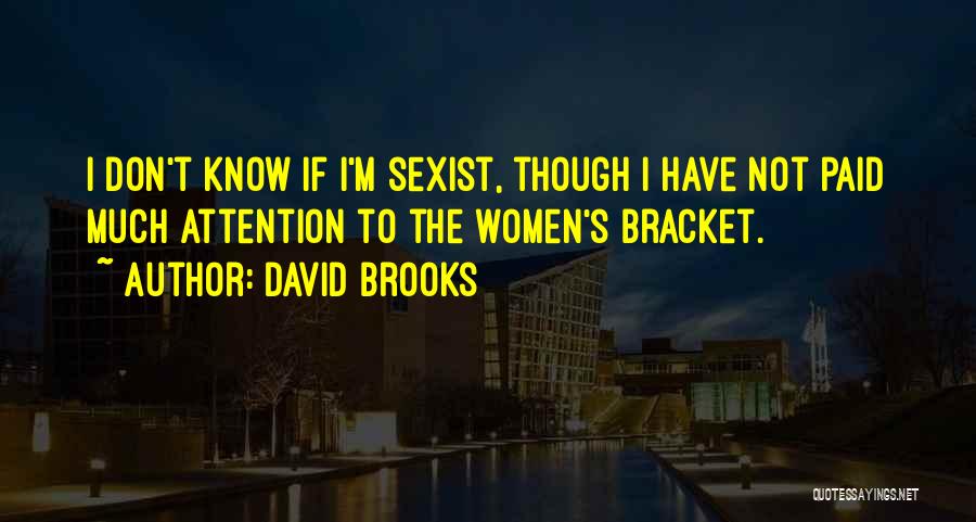 David Brooks Quotes: I Don't Know If I'm Sexist, Though I Have Not Paid Much Attention To The Women's Bracket.