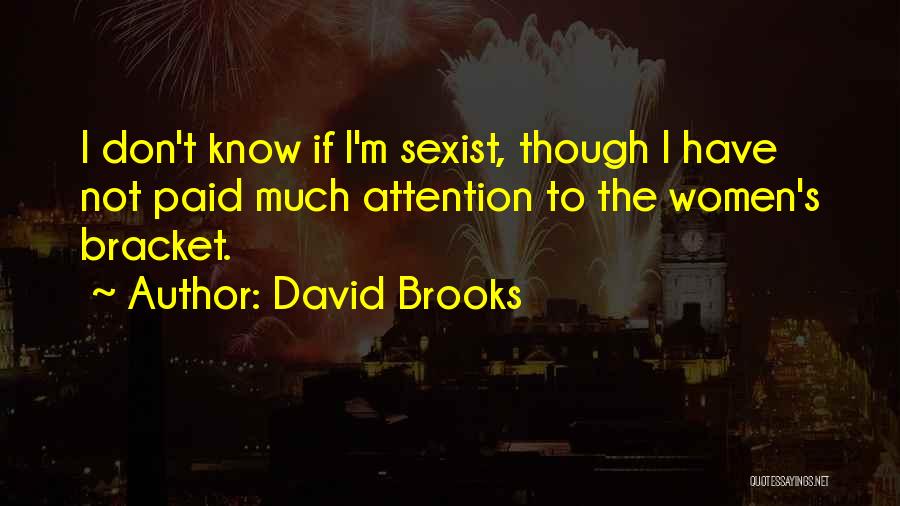 David Brooks Quotes: I Don't Know If I'm Sexist, Though I Have Not Paid Much Attention To The Women's Bracket.