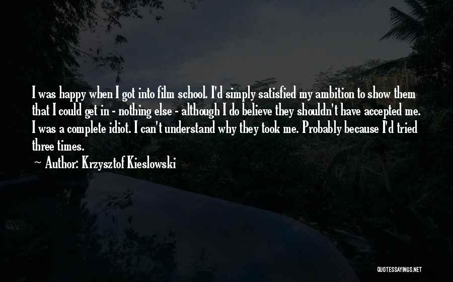 Krzysztof Kieslowski Quotes: I Was Happy When I Got Into Film School. I'd Simply Satisfied My Ambition To Show Them That I Could