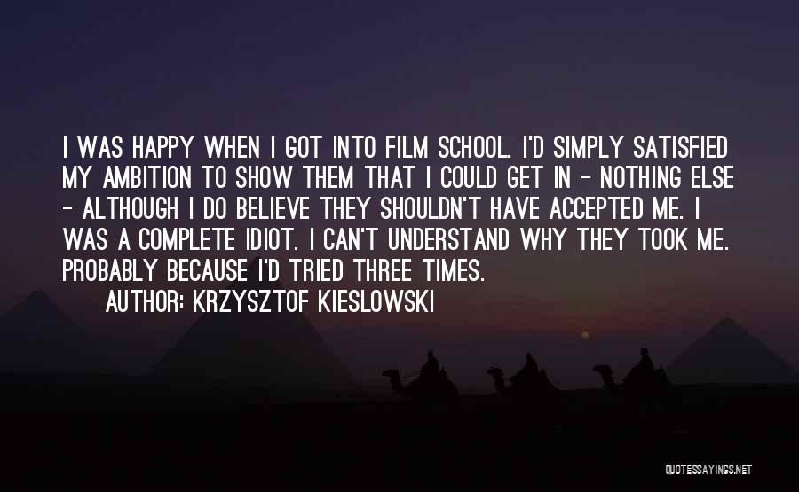 Krzysztof Kieslowski Quotes: I Was Happy When I Got Into Film School. I'd Simply Satisfied My Ambition To Show Them That I Could