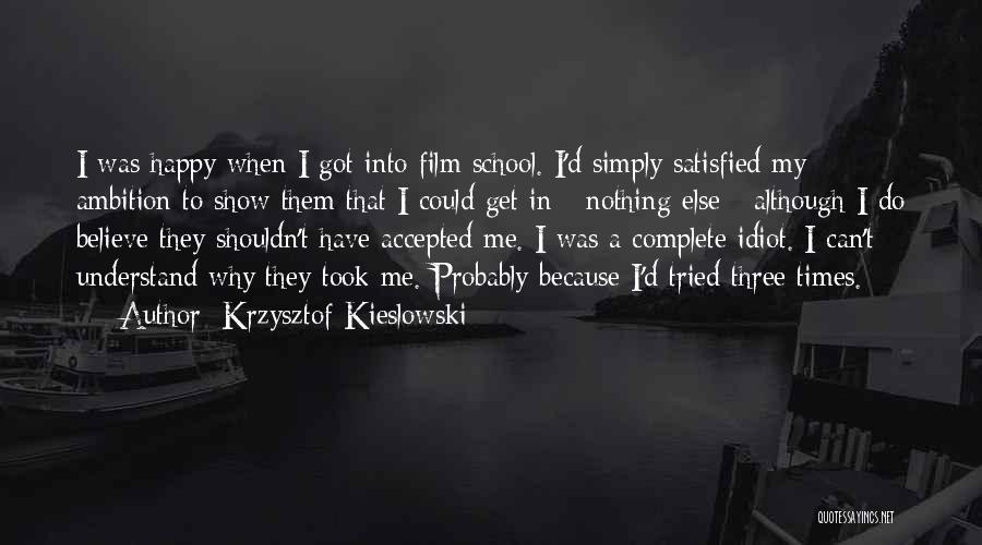 Krzysztof Kieslowski Quotes: I Was Happy When I Got Into Film School. I'd Simply Satisfied My Ambition To Show Them That I Could