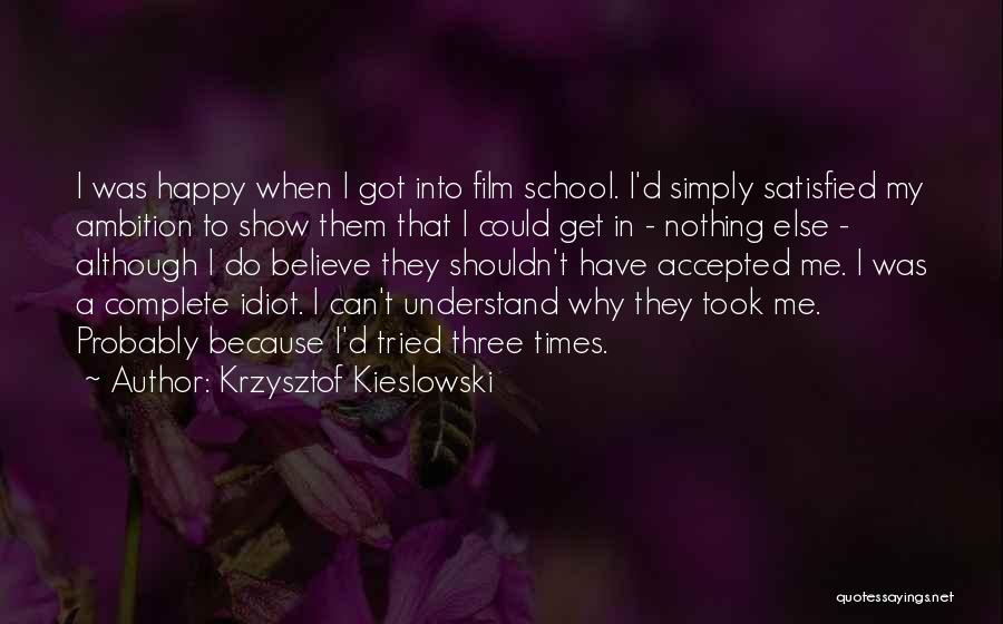 Krzysztof Kieslowski Quotes: I Was Happy When I Got Into Film School. I'd Simply Satisfied My Ambition To Show Them That I Could