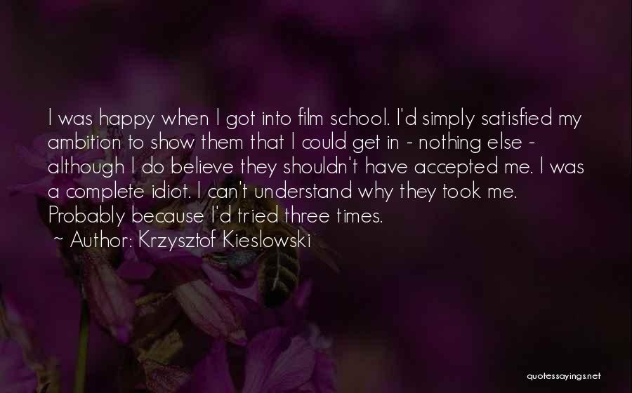 Krzysztof Kieslowski Quotes: I Was Happy When I Got Into Film School. I'd Simply Satisfied My Ambition To Show Them That I Could