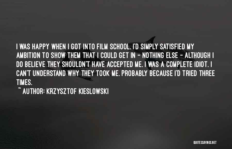 Krzysztof Kieslowski Quotes: I Was Happy When I Got Into Film School. I'd Simply Satisfied My Ambition To Show Them That I Could