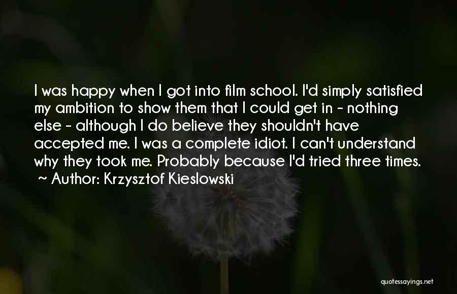 Krzysztof Kieslowski Quotes: I Was Happy When I Got Into Film School. I'd Simply Satisfied My Ambition To Show Them That I Could