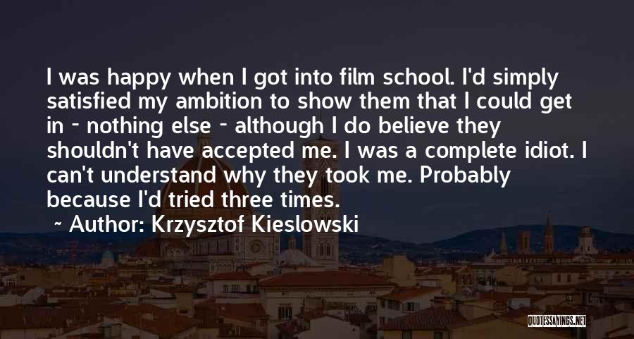 Krzysztof Kieslowski Quotes: I Was Happy When I Got Into Film School. I'd Simply Satisfied My Ambition To Show Them That I Could