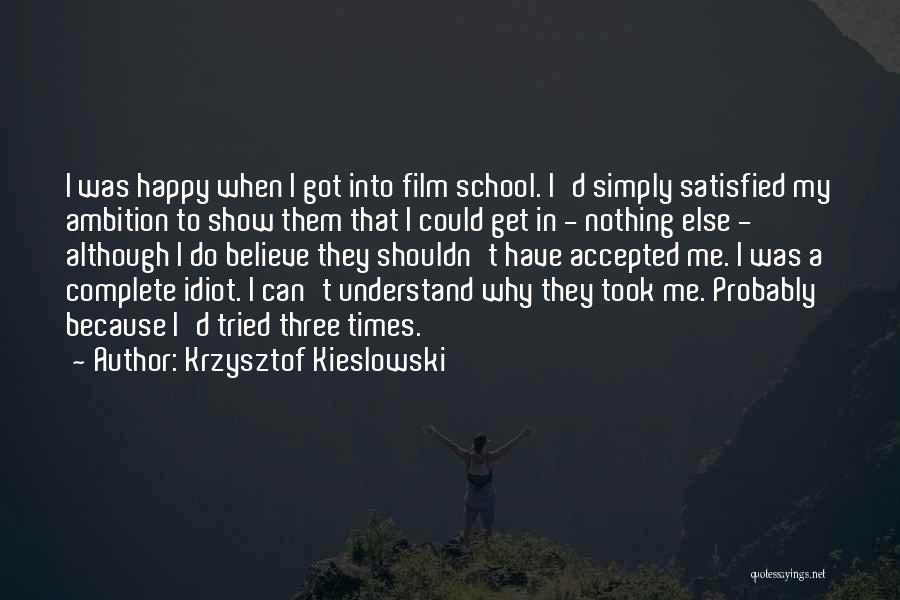 Krzysztof Kieslowski Quotes: I Was Happy When I Got Into Film School. I'd Simply Satisfied My Ambition To Show Them That I Could