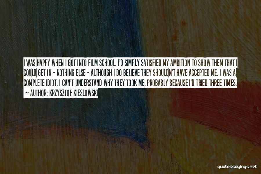 Krzysztof Kieslowski Quotes: I Was Happy When I Got Into Film School. I'd Simply Satisfied My Ambition To Show Them That I Could