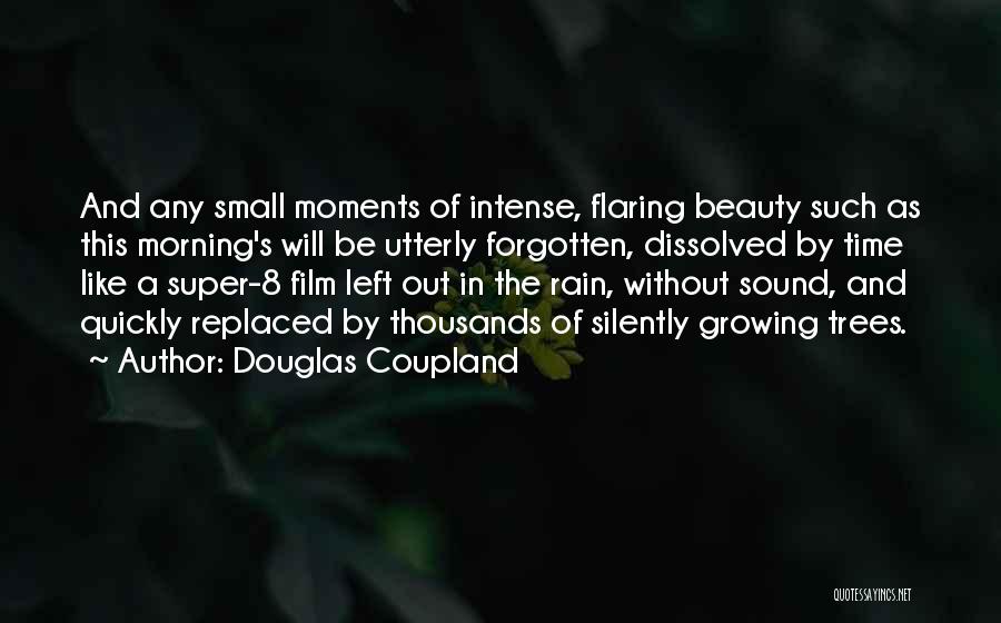 Douglas Coupland Quotes: And Any Small Moments Of Intense, Flaring Beauty Such As This Morning's Will Be Utterly Forgotten, Dissolved By Time Like