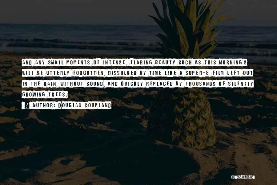 Douglas Coupland Quotes: And Any Small Moments Of Intense, Flaring Beauty Such As This Morning's Will Be Utterly Forgotten, Dissolved By Time Like