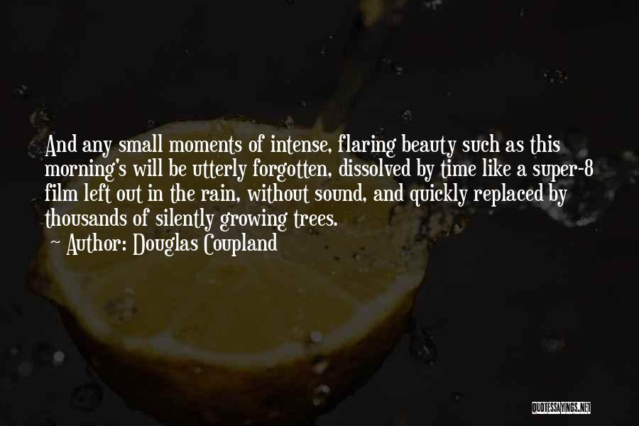 Douglas Coupland Quotes: And Any Small Moments Of Intense, Flaring Beauty Such As This Morning's Will Be Utterly Forgotten, Dissolved By Time Like