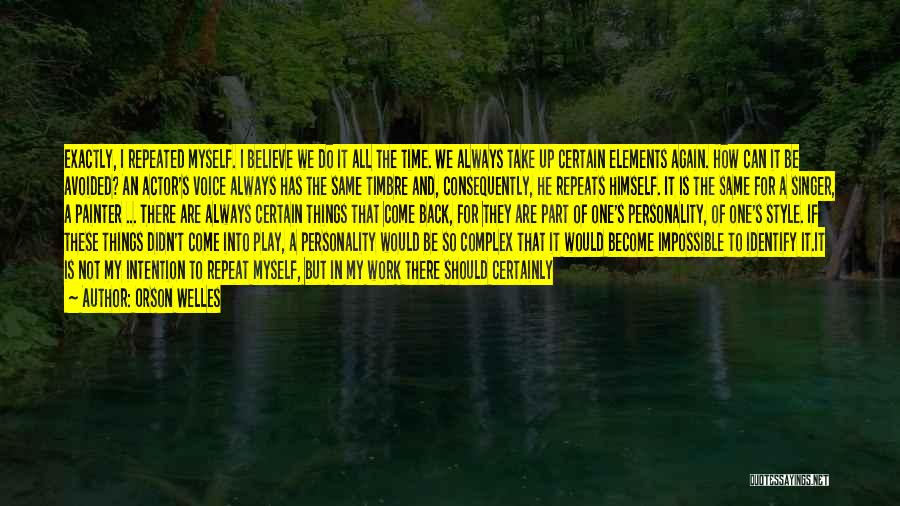 Orson Welles Quotes: Exactly, I Repeated Myself. I Believe We Do It All The Time. We Always Take Up Certain Elements Again. How