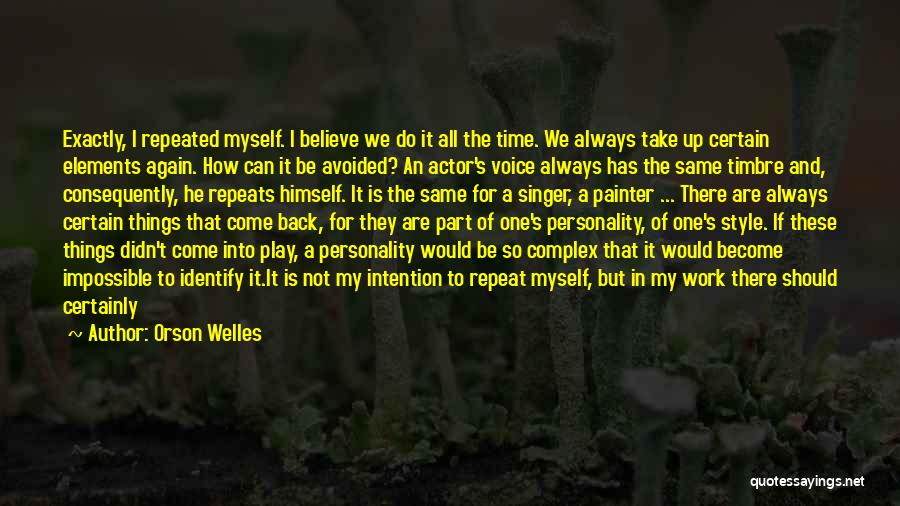 Orson Welles Quotes: Exactly, I Repeated Myself. I Believe We Do It All The Time. We Always Take Up Certain Elements Again. How