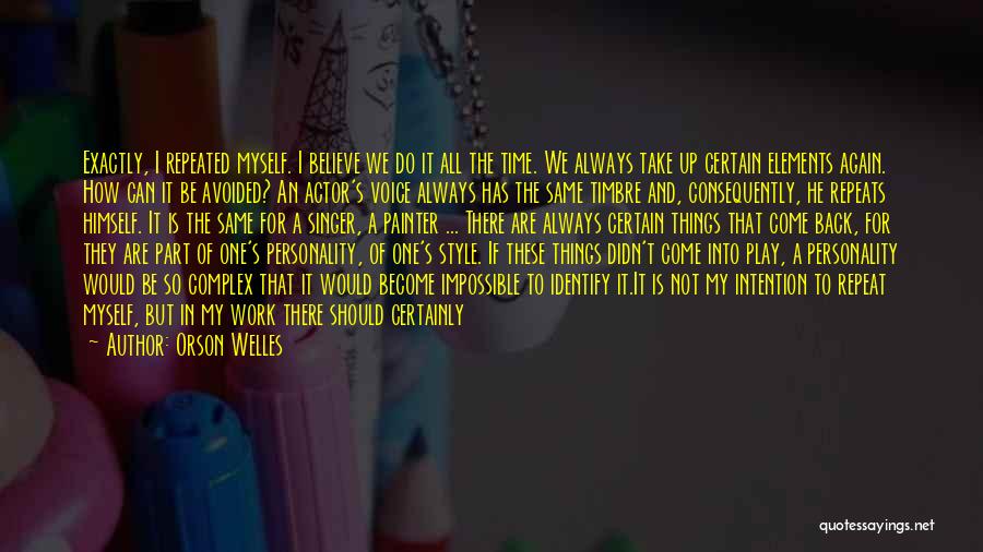 Orson Welles Quotes: Exactly, I Repeated Myself. I Believe We Do It All The Time. We Always Take Up Certain Elements Again. How