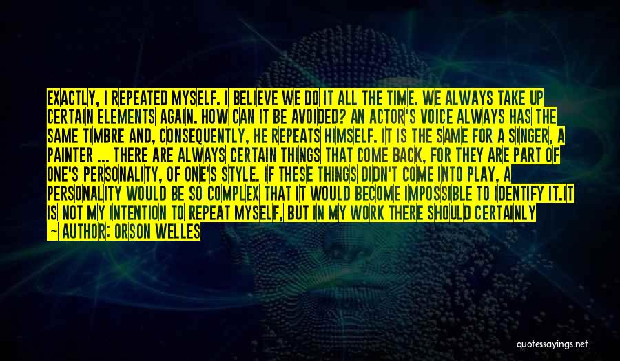 Orson Welles Quotes: Exactly, I Repeated Myself. I Believe We Do It All The Time. We Always Take Up Certain Elements Again. How