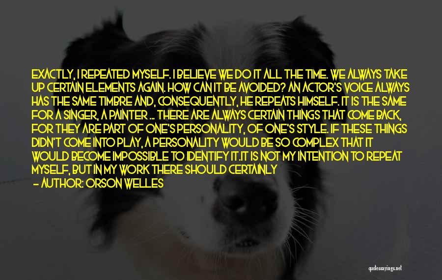Orson Welles Quotes: Exactly, I Repeated Myself. I Believe We Do It All The Time. We Always Take Up Certain Elements Again. How