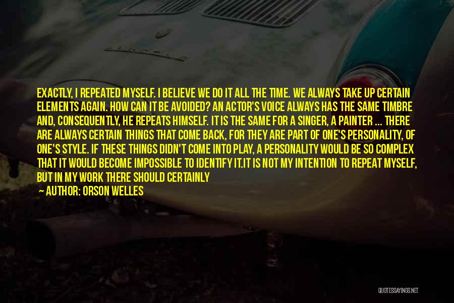 Orson Welles Quotes: Exactly, I Repeated Myself. I Believe We Do It All The Time. We Always Take Up Certain Elements Again. How