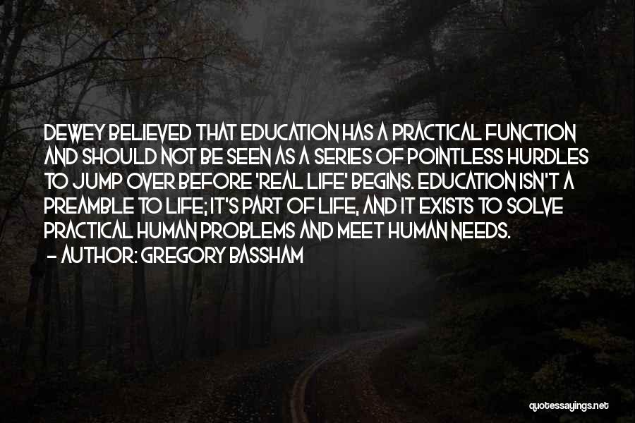 Gregory Bassham Quotes: Dewey Believed That Education Has A Practical Function And Should Not Be Seen As A Series Of Pointless Hurdles To