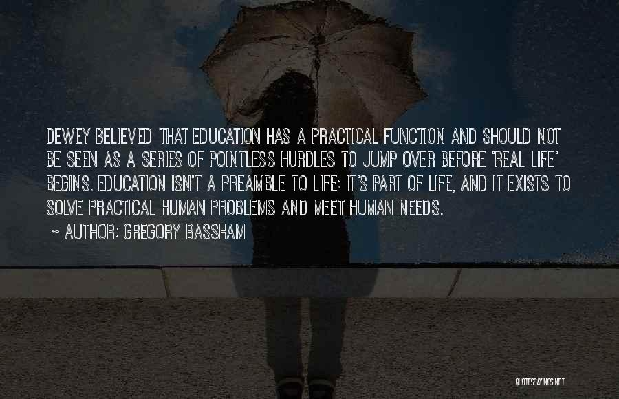 Gregory Bassham Quotes: Dewey Believed That Education Has A Practical Function And Should Not Be Seen As A Series Of Pointless Hurdles To