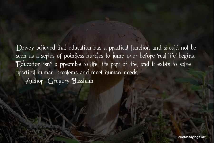 Gregory Bassham Quotes: Dewey Believed That Education Has A Practical Function And Should Not Be Seen As A Series Of Pointless Hurdles To