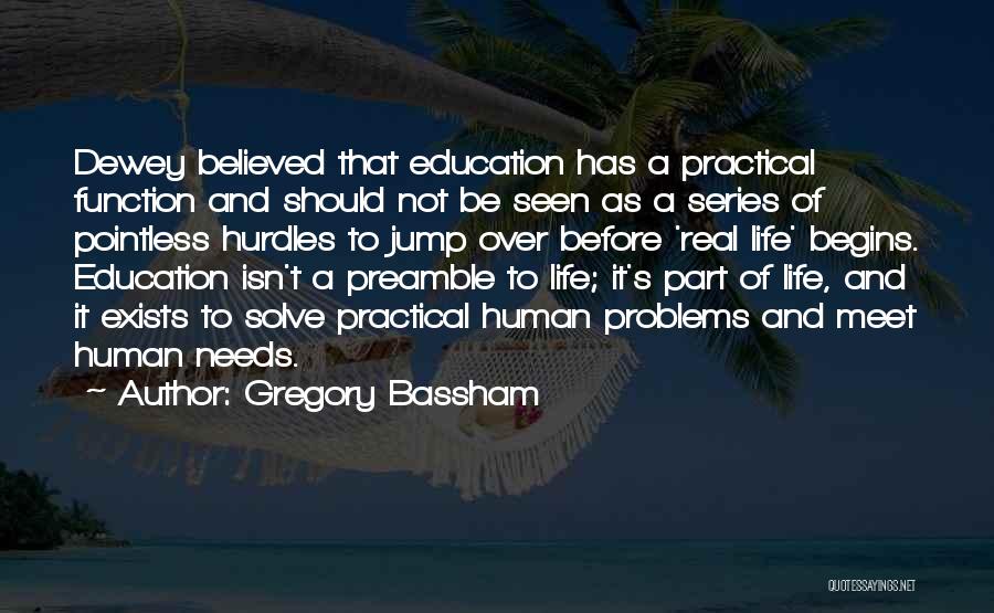 Gregory Bassham Quotes: Dewey Believed That Education Has A Practical Function And Should Not Be Seen As A Series Of Pointless Hurdles To