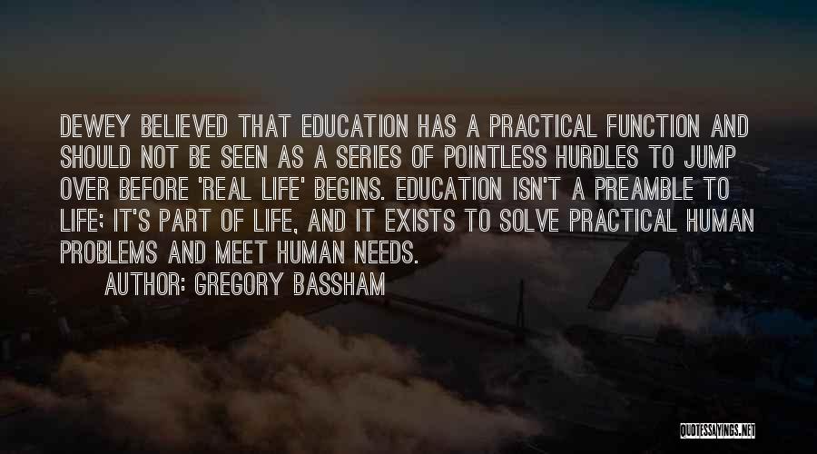 Gregory Bassham Quotes: Dewey Believed That Education Has A Practical Function And Should Not Be Seen As A Series Of Pointless Hurdles To