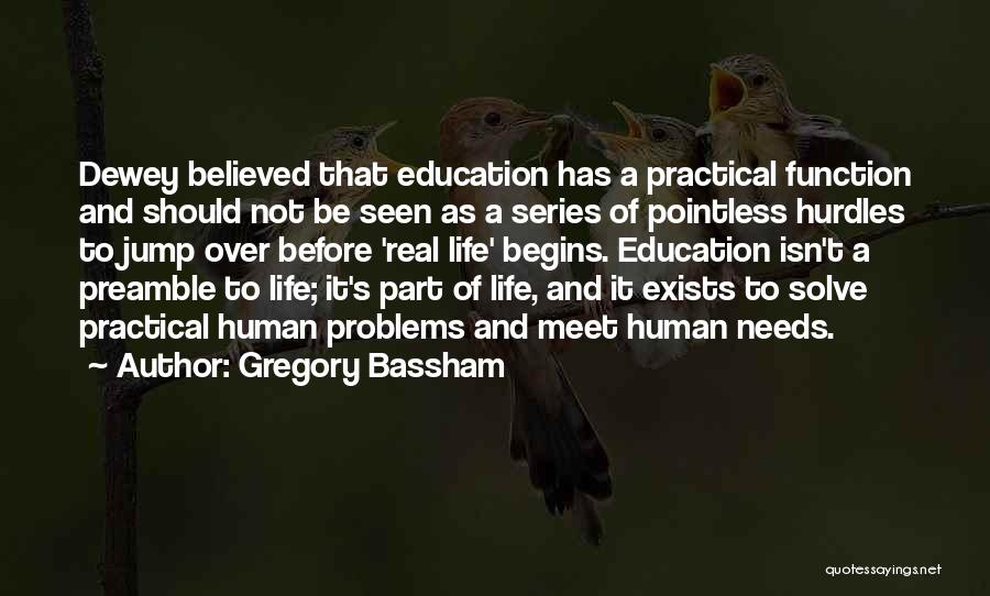 Gregory Bassham Quotes: Dewey Believed That Education Has A Practical Function And Should Not Be Seen As A Series Of Pointless Hurdles To