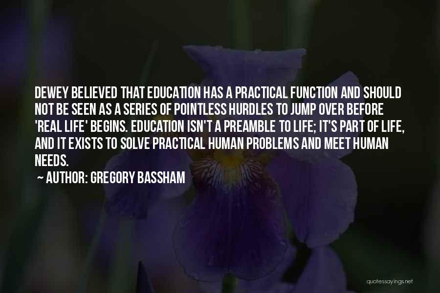 Gregory Bassham Quotes: Dewey Believed That Education Has A Practical Function And Should Not Be Seen As A Series Of Pointless Hurdles To