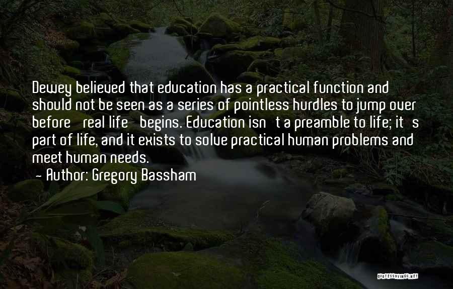 Gregory Bassham Quotes: Dewey Believed That Education Has A Practical Function And Should Not Be Seen As A Series Of Pointless Hurdles To