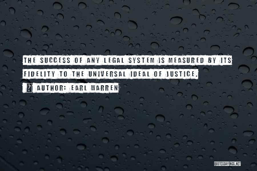 Earl Warren Quotes: The Success Of Any Legal System Is Measured By Its Fidelity To The Universal Ideal Of Justice.