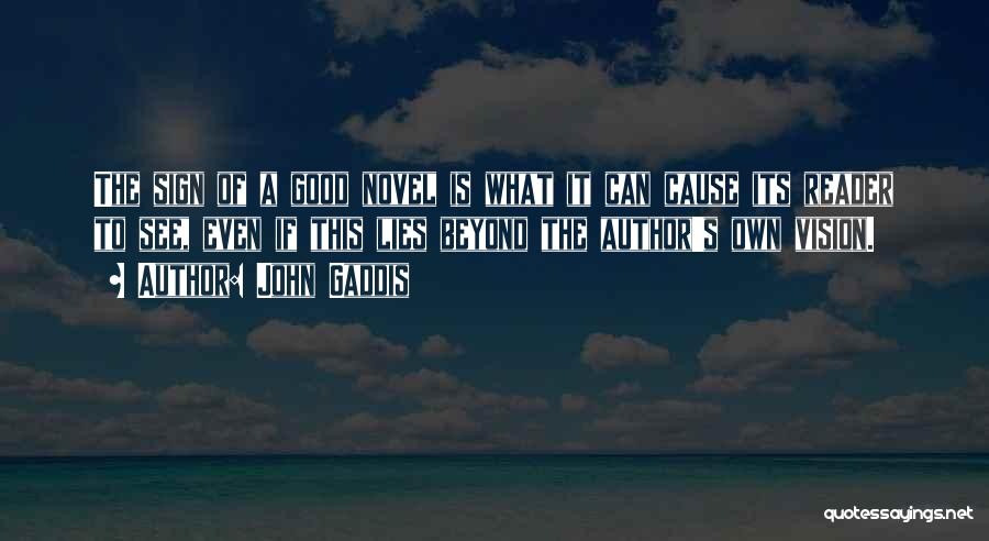 John Gaddis Quotes: The Sign Of A Good Novel Is What It Can Cause Its Reader To See, Even If This Lies Beyond