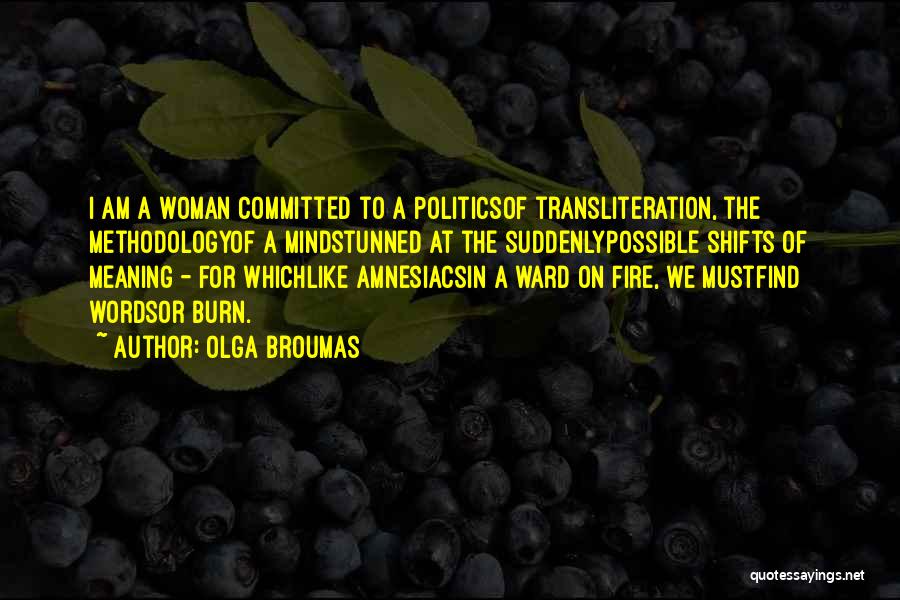 Olga Broumas Quotes: I Am A Woman Committed To A Politicsof Transliteration, The Methodologyof A Mindstunned At The Suddenlypossible Shifts Of Meaning -