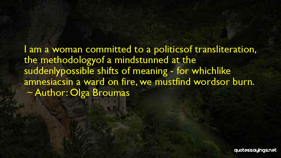 Olga Broumas Quotes: I Am A Woman Committed To A Politicsof Transliteration, The Methodologyof A Mindstunned At The Suddenlypossible Shifts Of Meaning -