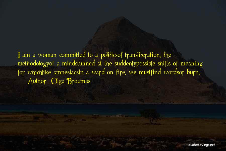 Olga Broumas Quotes: I Am A Woman Committed To A Politicsof Transliteration, The Methodologyof A Mindstunned At The Suddenlypossible Shifts Of Meaning -