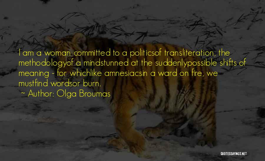 Olga Broumas Quotes: I Am A Woman Committed To A Politicsof Transliteration, The Methodologyof A Mindstunned At The Suddenlypossible Shifts Of Meaning -