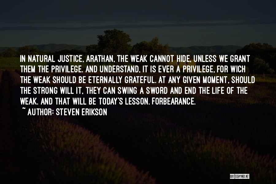 Steven Erikson Quotes: In Natural Justice, Arathan, The Weak Cannot Hide, Unless We Grant Them The Privilege. And Understand, It Is Ever A