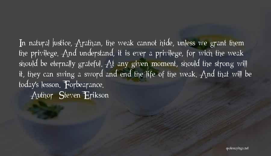 Steven Erikson Quotes: In Natural Justice, Arathan, The Weak Cannot Hide, Unless We Grant Them The Privilege. And Understand, It Is Ever A