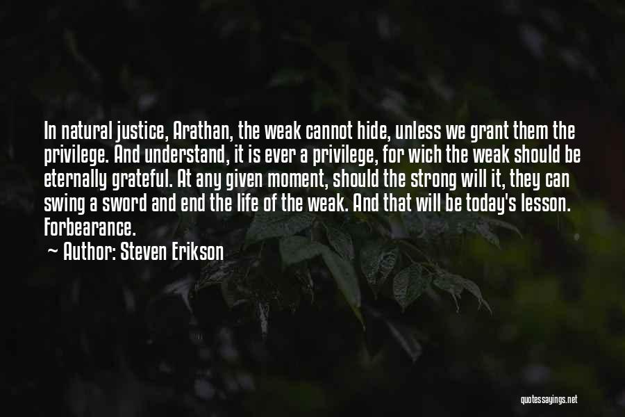 Steven Erikson Quotes: In Natural Justice, Arathan, The Weak Cannot Hide, Unless We Grant Them The Privilege. And Understand, It Is Ever A