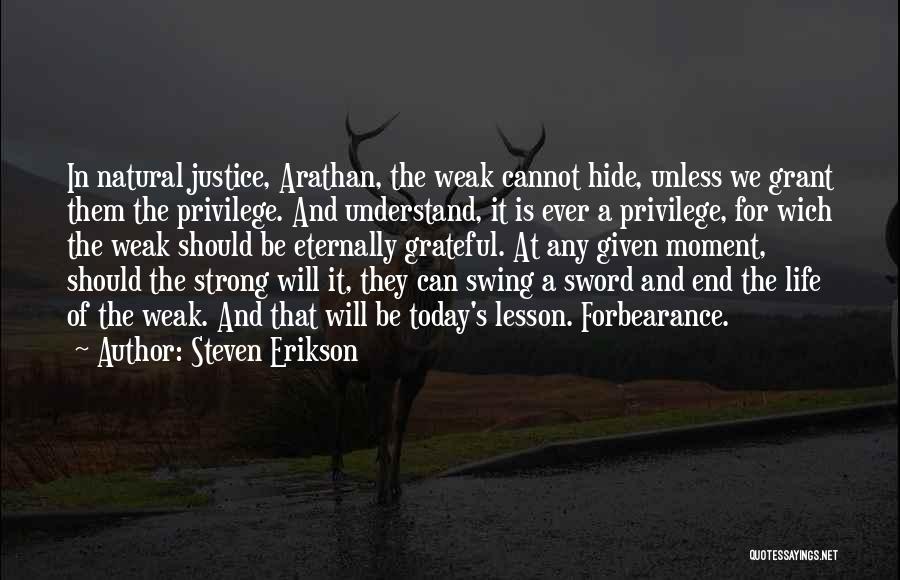 Steven Erikson Quotes: In Natural Justice, Arathan, The Weak Cannot Hide, Unless We Grant Them The Privilege. And Understand, It Is Ever A