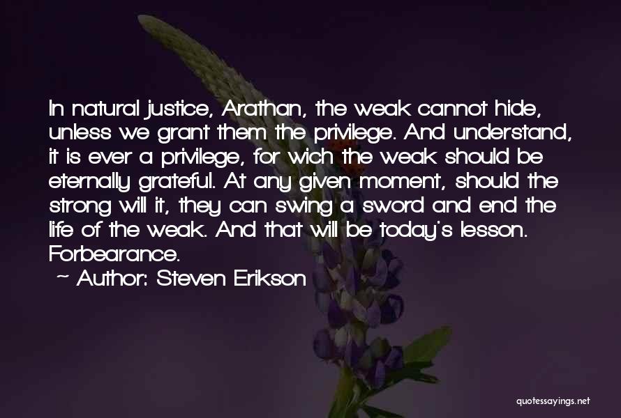 Steven Erikson Quotes: In Natural Justice, Arathan, The Weak Cannot Hide, Unless We Grant Them The Privilege. And Understand, It Is Ever A